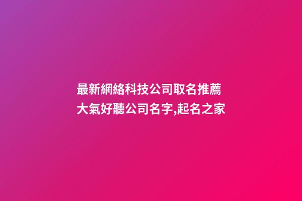 最新網絡科技公司取名推薦 大氣好聽公司名字,起名之家-第1張-公司起名-玄機派
